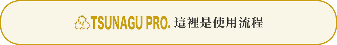 TSUNAGU PRO.這裡是使用流程